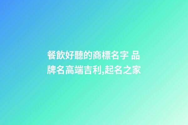 餐飲好聽的商標名字 品牌名高端吉利,起名之家-第1張-商標起名-玄機派